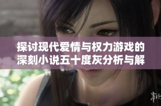 探讨现代爱情与权力游戏的深刻小说五十度灰分析与解读