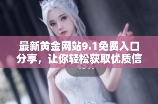最新黄金网站9.1免费入口分享，让你轻松获取优质信息与资源