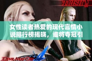 女性读者热爱的现代言情小说排行榜揭晓，谁将夺冠引关注