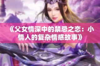 《父女情深中的禁忌之恋：小情人的复杂情感故事》