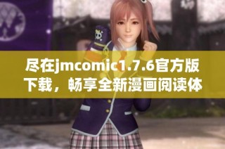 尽在jmcomic1.7.6官方版下载，畅享全新漫画阅读体验