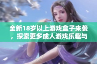 全新18岁以上游戏盒子来袭，探索更多成人游戏乐趣与选择！