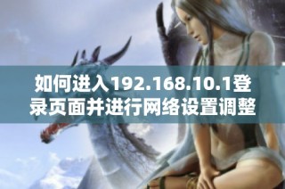 如何进入192.168.10.1登录页面并进行网络设置调整