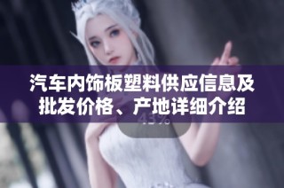 汽车内饰板塑料供应信息及批发价格、产地详细介绍