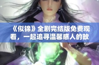 《似锦》全剧完结版免费观看，一起追寻温馨感人的故事吧