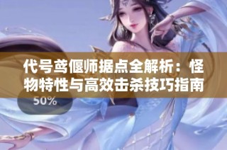 代号鸢偃师据点全解析：怪物特性与高效击杀技巧指南