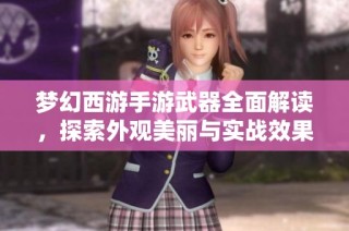 梦幻西游手游武器全面解读，探索外观美丽与实战效果双优之谜