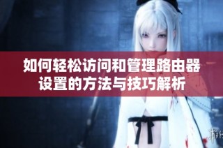 如何轻松访问和管理路由器设置的方法与技巧解析