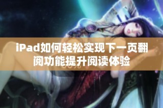 iPad如何轻松实现下一页翻阅功能提升阅读体验