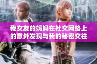 我女友的妈妈在社交网络上的意外发现与我的秘密交往故事