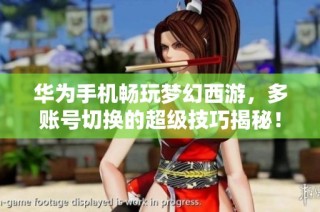 华为手机畅玩梦幻西游，多账号切换的超级技巧揭秘！
