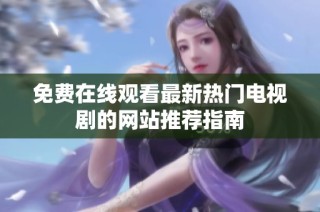 免费在线观看最新热门电视剧的网站推荐指南