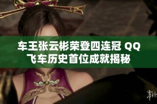 车王张云彬荣登四连冠 QQ飞车历史首位成就揭秘