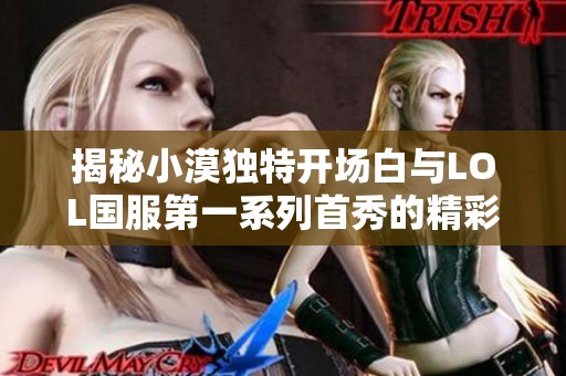 揭秘小漠独特开场白与LOL国服第一系列首秀的精彩瞬间