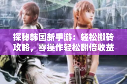 探秘韩国新手游：轻松搬砖攻略，零操作轻松翻倍收益！