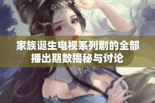 家族诞生电视系列剧的全部播出期数揭秘与讨论