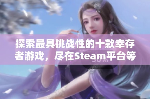 探索最具挑战性的十款幸存者游戏，尽在Steam平台等你体验