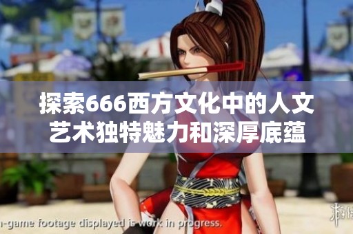 探索666西方文化中的人文艺术独特魅力和深厚底蕴