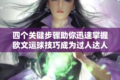 四个关键步骤助你迅速掌握欧文运球技巧成为过人达人