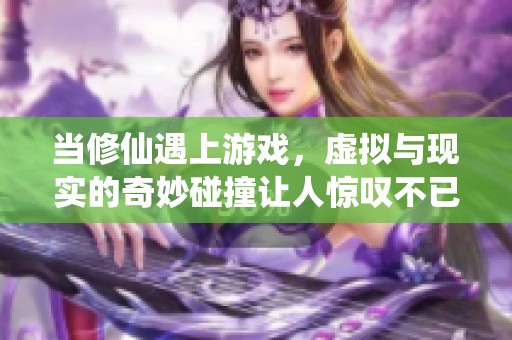 当修仙遇上游戏，虚拟与现实的奇妙碰撞让人惊叹不已