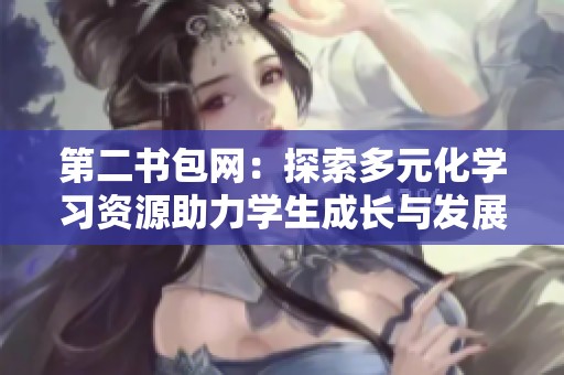 第二书包网：探索多元化学习资源助力学生成长与发展