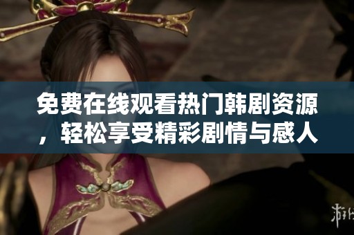 免费在线观看热门韩剧资源，轻松享受精彩剧情与感人故事