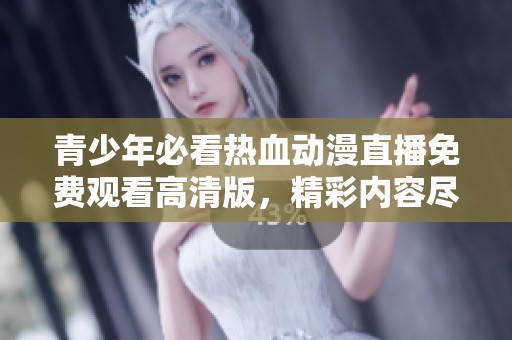 青少年必看热血动漫直播免费观看高清版，精彩内容尽在掌握中
