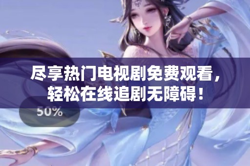 尽享热门电视剧免费观看，轻松在线追剧无障碍！