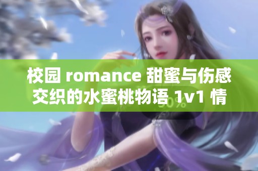 校园 romance 甜蜜与伤感交织的水蜜桃物语 1v1 情感故事