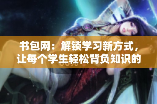 书包网：解锁学习新方式，让每个学生轻松背负知识的重担