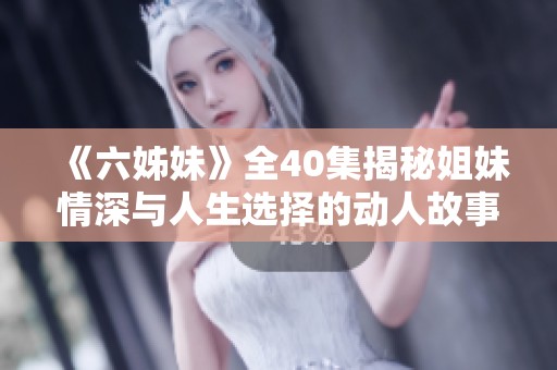 《六姊妹》全40集揭秘姐妹情深与人生选择的动人故事