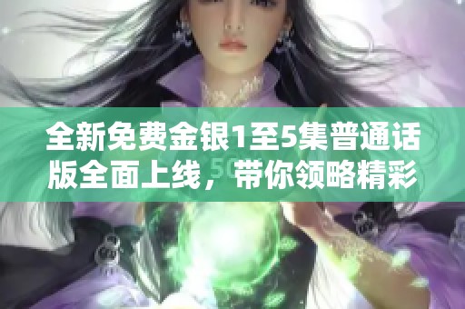 全新免费金银1至5集普通话版全面上线，带你领略精彩故事与角色魅力！
