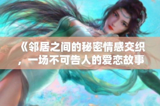 《邻居之间的秘密情感交织，一场不可告人的爱恋故事》
