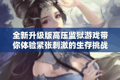 全新升级版高压监狱游戏带你体验紧张刺激的生存挑战