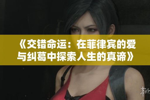 《交错命运：在菲律宾的爱与纠葛中探索人生的真谛》