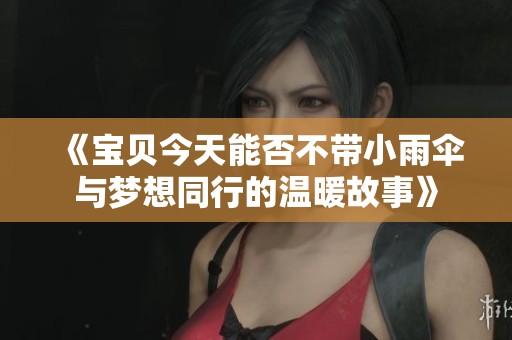 《宝贝今天能否不带小雨伞与梦想同行的温暖故事》