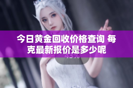 今日黄金回收价格查询 每克最新报价是多少呢