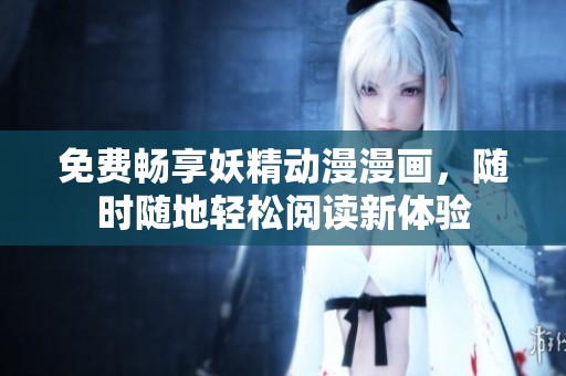 免费畅享妖精动漫漫画，随时随地轻松阅读新体验