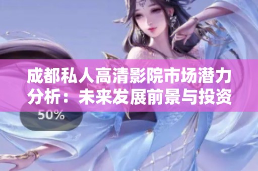 成都私人高清影院市场潜力分析：未来发展前景与投资机会探讨