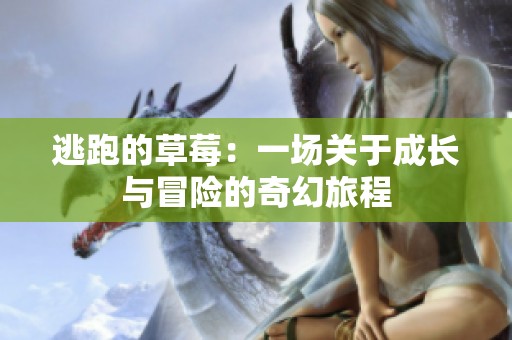 逃跑的草莓：一场关于成长与冒险的奇幻旅程
