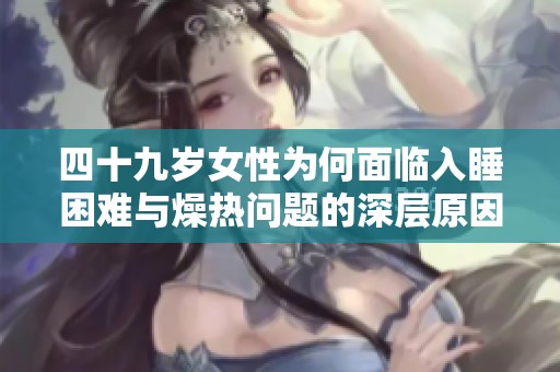 四十九岁女性为何面临入睡困难与燥热问题的深层原因解析