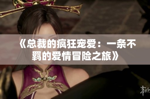 《总裁的疯狂宠爱：一条不羁的爱情冒险之旅》