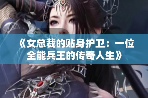 《女总裁的贴身护卫：一位全能兵王的传奇人生》