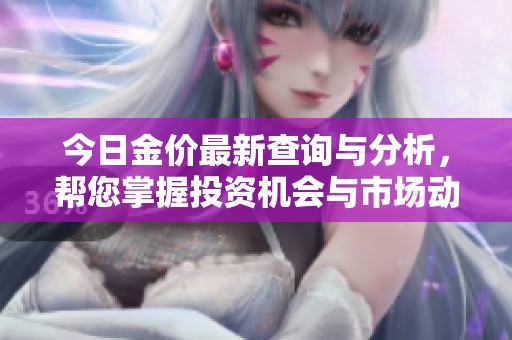 今日金价最新查询与分析，帮您掌握投资机会与市场动态