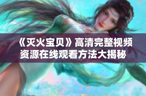 《灭火宝贝》高清完整视频资源在线观看方法大揭秘