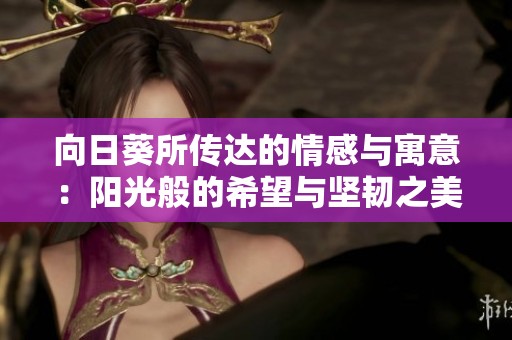 向日葵所传达的情感与寓意：阳光般的希望与坚韧之美