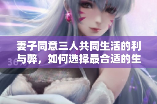 妻子同意三人共同生活的利与弊，如何选择最合适的生活模式
