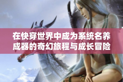在快穿世界中成为系统名养成器的奇幻旅程与成长冒险之路