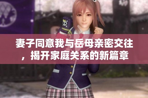 妻子同意我与岳母亲密交往，揭开家庭关系的新篇章