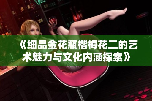 《细品金花瓶楷梅花二的艺术魅力与文化内涵探索》